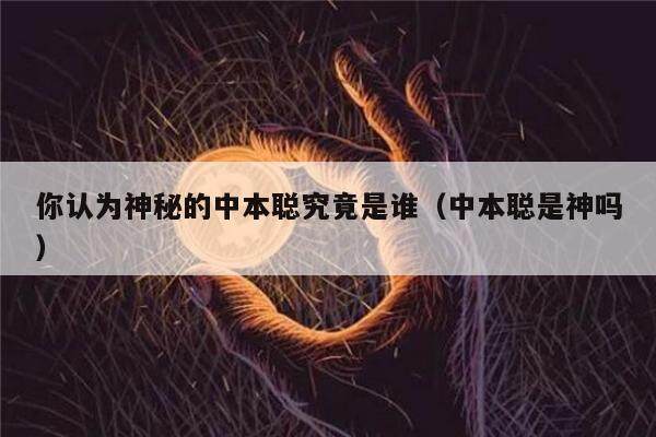 你认为神秘的中本聪究竟是谁（中本聪是神吗）-第1张图片-芝麻交易所下载